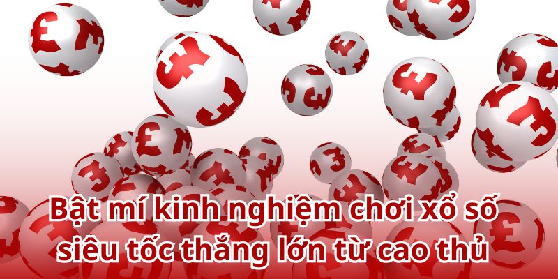Bật mí kinh nghiệm chơi xổ số siêu tốc thắng lớn từ cao thủ
