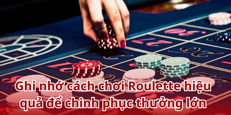 Ghi nhớ cách chơi Roulette hiệu quả để chinh phục thưởng lớn