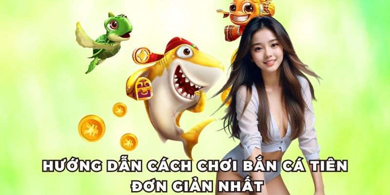 Hướng dẫn cách chơi bắn cá tiên đơn giản nhất