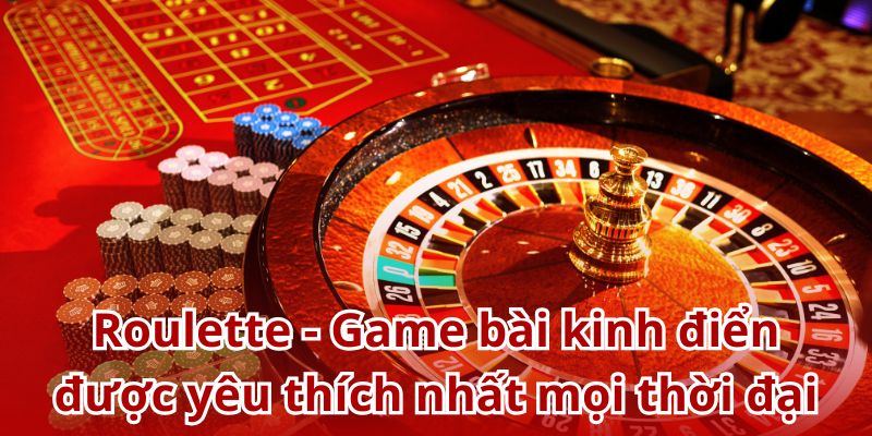 Roulette - Game bài kinh điển được yêu thích nhất mọi thời đại